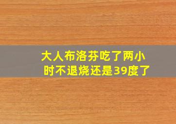 大人布洛芬吃了两小时不退烧还是39度了