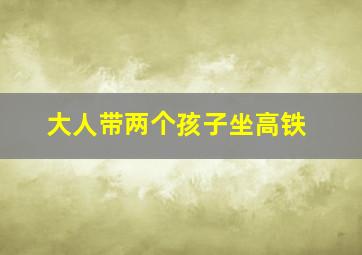 大人带两个孩子坐高铁