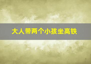 大人带两个小孩坐高铁