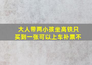 大人带两小孩坐高铁只买到一张可以上车补票不