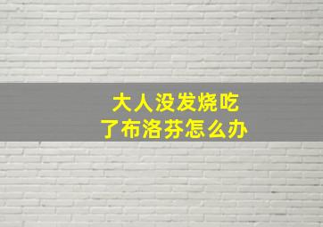 大人没发烧吃了布洛芬怎么办