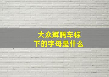 大众辉腾车标下的字母是什么