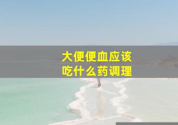 大便便血应该吃什么药调理