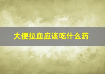 大便拉血应该吃什么药