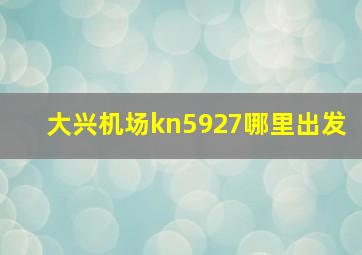 大兴机场kn5927哪里出发