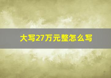 大写27万元整怎么写