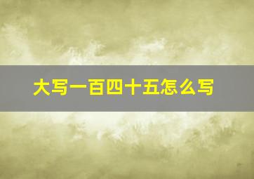 大写一百四十五怎么写