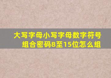 大写字母小写字母数字符号组合密码8至15位怎么组