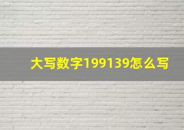 大写数字199139怎么写