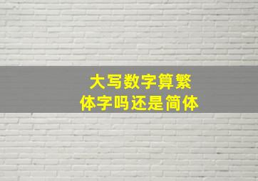 大写数字算繁体字吗还是简体