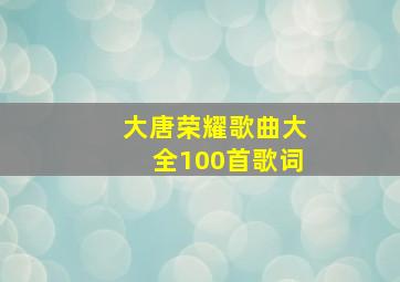 大唐荣耀歌曲大全100首歌词