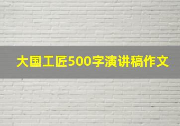 大国工匠500字演讲稿作文