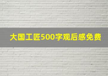 大国工匠500字观后感免费