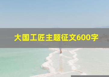 大国工匠主题征文600字