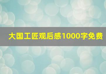 大国工匠观后感1000字免费