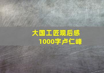 大国工匠观后感1000字卢仁峰