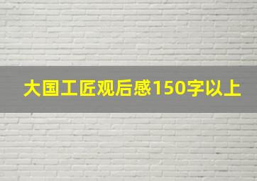 大国工匠观后感150字以上