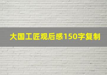 大国工匠观后感150字复制