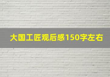 大国工匠观后感150字左右