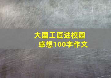 大国工匠进校园感想100字作文