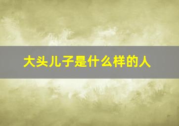 大头儿子是什么样的人