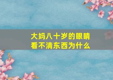 大妈八十岁的眼睛看不清东西为什么