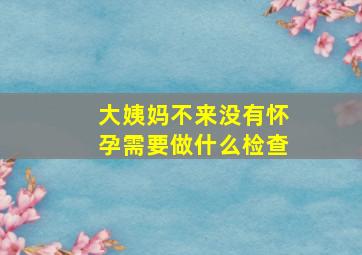 大姨妈不来没有怀孕需要做什么检查