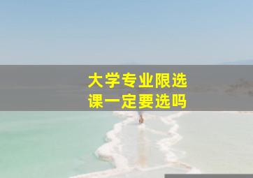 大学专业限选课一定要选吗