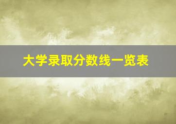 大学录取分数线一览表