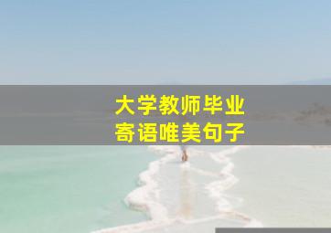 大学教师毕业寄语唯美句子