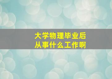 大学物理毕业后从事什么工作啊