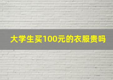 大学生买100元的衣服贵吗