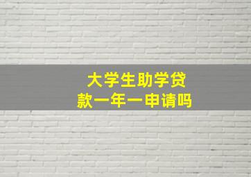 大学生助学贷款一年一申请吗