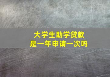 大学生助学贷款是一年申请一次吗