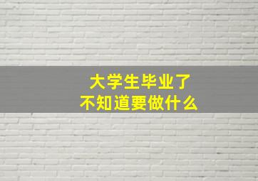 大学生毕业了不知道要做什么