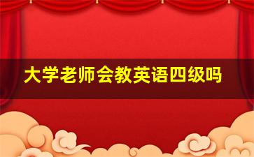 大学老师会教英语四级吗