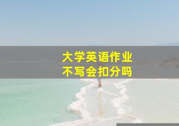 大学英语作业不写会扣分吗