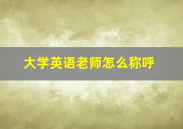 大学英语老师怎么称呼