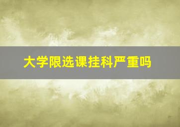 大学限选课挂科严重吗