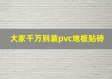 大家千万别装pvc地板贴砖