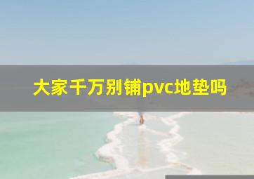 大家千万别铺pvc地垫吗