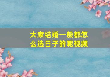 大家结婚一般都怎么选日子的呢视频