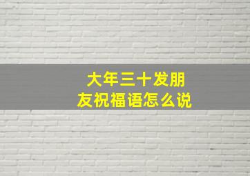 大年三十发朋友祝福语怎么说