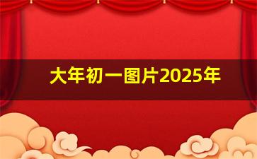 大年初一图片2025年