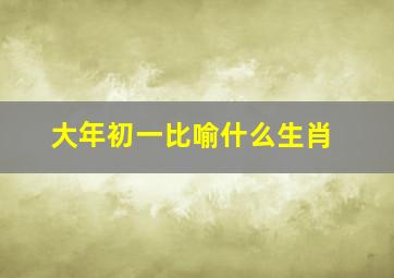 大年初一比喻什么生肖