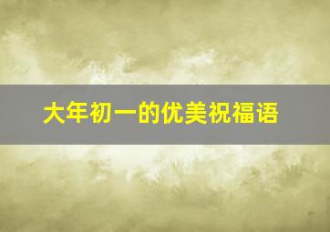 大年初一的优美祝福语