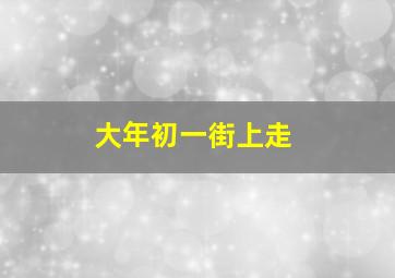 大年初一街上走