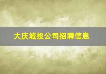 大庆城投公司招聘信息