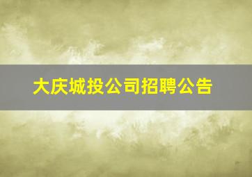 大庆城投公司招聘公告