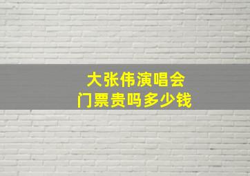 大张伟演唱会门票贵吗多少钱